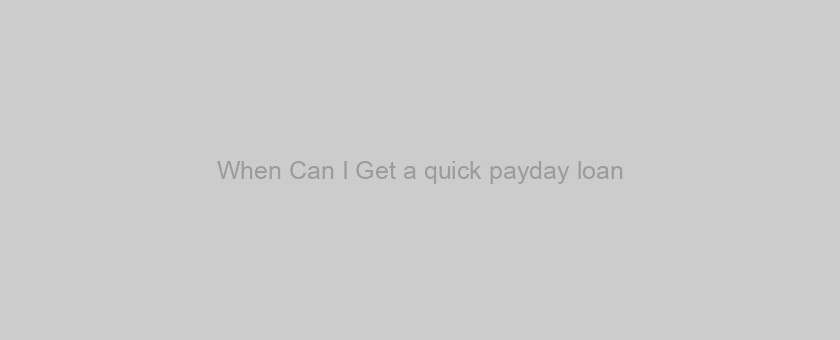 When Can I Get a quick payday loan?